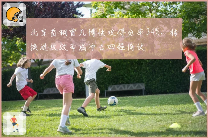 北京首钢曾凡博快攻得分率34%，转换进攻效率成冲击四强倚仗