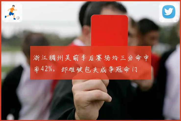 浙江稠州吴前季后赛场均三分命中率42%,却难破包夹成争冠命门