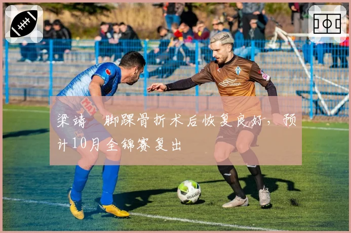 梁靖崑脚踝骨折术后恢复良好,预计10月全锦赛复出