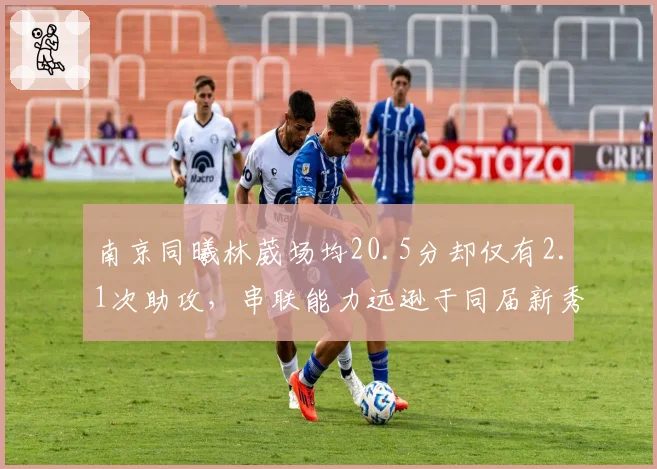 南京同曦林葳场均20.5分却仅有2.1次助攻,串联能力远逊于同届新秀王岚嵚